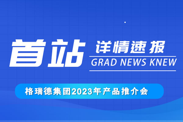 攜手共發(fā)展丨格瑞德集團(tuán)2023產(chǎn)品推介會(huì)正式召開